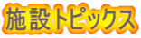 施設トピックス